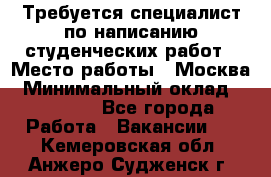 Требуется специалист по написанию студенческих работ › Место работы ­ Москва › Минимальный оклад ­ 10 000 - Все города Работа » Вакансии   . Кемеровская обл.,Анжеро-Судженск г.